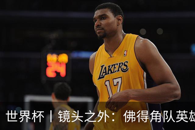 世界杯丨镜头之外：佛得角队英雄门将与巴西的缘分