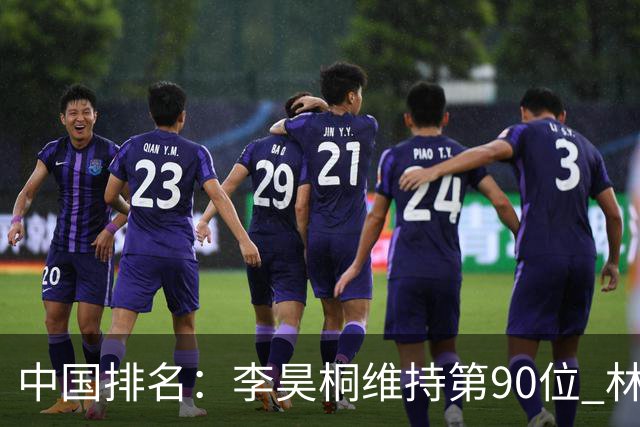 中国排名：李昊桐维持第90位 林钰鑫大幅提升