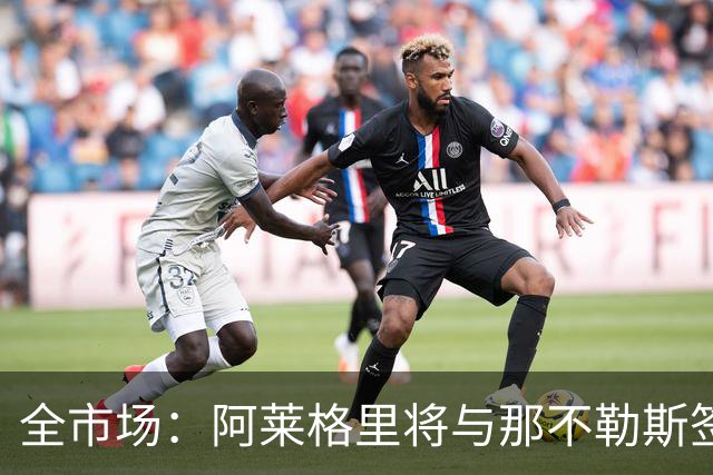 全市场：阿莱格里将与那不勒斯签约2＋1年，合同不含提前解约条款